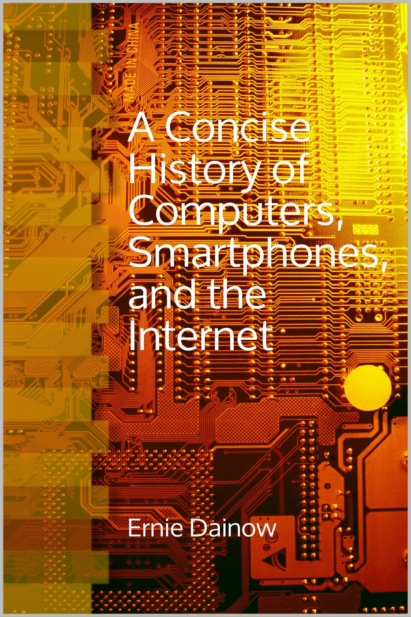 A Concise history of Computers, Smartphones and the Internet.