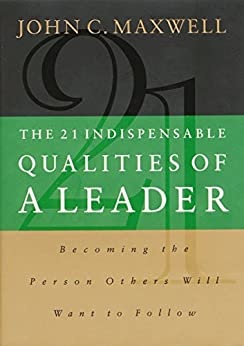 he 21 Indispensable Qualities of a Leader: Becoming the Person Others Will Want to Follow .